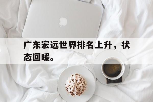 IM电竞综合体育-广东宏远世界排名上升，状态回暖。