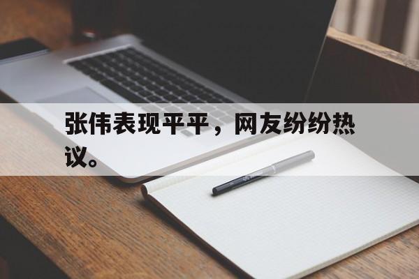 IM电竞体育平台-张伟表现平平，网友纷纷热议。