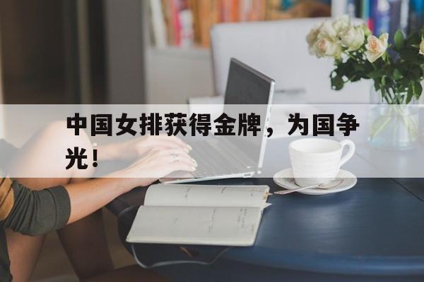 IM电竞体育平台-中国女排获得金牌，为国争光！