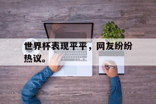 IM电竞体育平台-世界杯表现平平，网友纷纷热议。