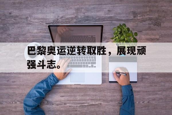 IM电竞体育平台-巴黎奥运逆转取胜，展现顽强斗志。