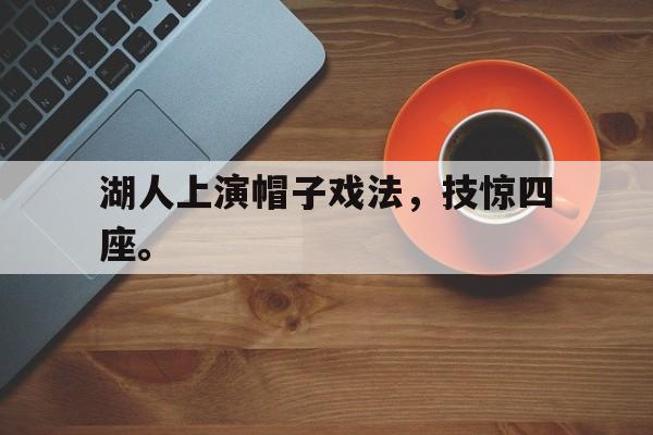 IM电竞综合体育-湖人上演帽子戏法，技惊四座。