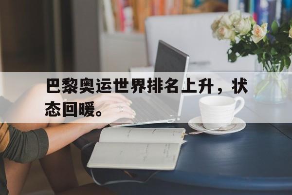 IM电竞综合体育-巴黎奥运世界排名上升，状态回暖。