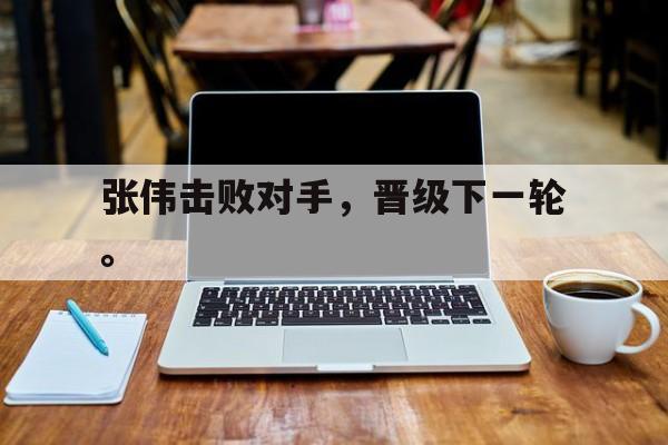 dianjing体育-张伟击败对手，晋级下一轮。