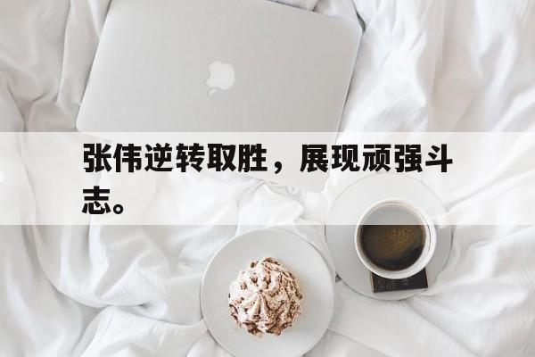 IM电竞综合体育-张伟逆转取胜，展现顽强斗志。