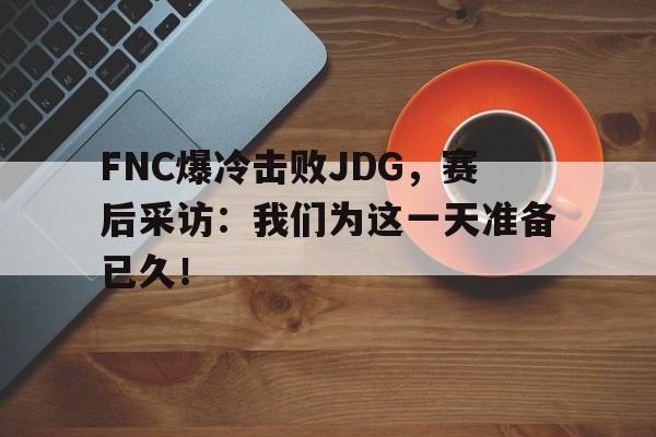 dianjing体育-FNC爆冷击败JDG，赛后采访：我们为这一天准备已久！