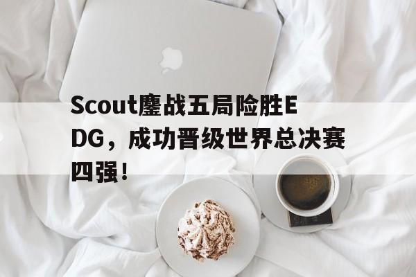 IM电竞综合体育-Scout鏖战五局险胜EDG，成功晋级世界总决赛四强！