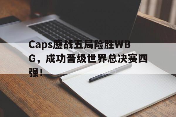 IM电竞综合体育-Caps鏖战五局险胜WBG，成功晋级世界总决赛四强！