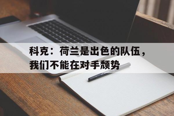 dianjing体育-科克：荷兰是出色的队伍，我们不能在对手颓势