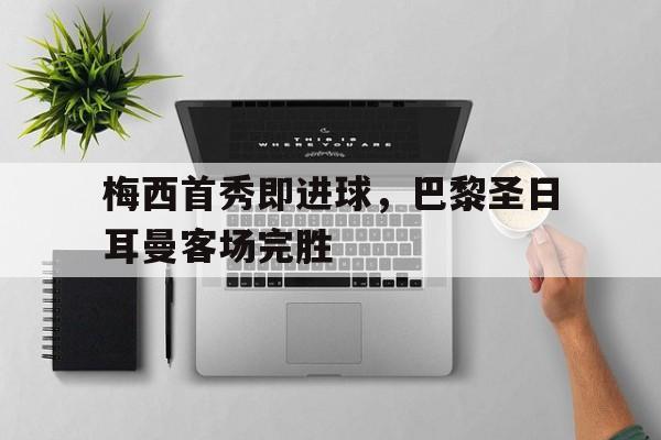dianjing体育-梅西首秀即进球，巴黎圣日耳曼客场完胜