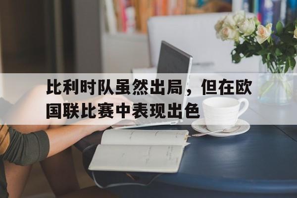 dianjing体育-比利时队虽然出局，但在欧国联比赛中表现出色